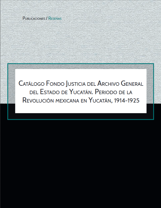 Catálogo Fondo Justicia del Archivo General del Estado de Yucatán. Periodo de la Revolución mexicana en Yucatán, 1914-1925
